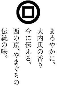 まろやかに、大内氏の香り今に伝える、西の京、やまぐちの伝統の味。